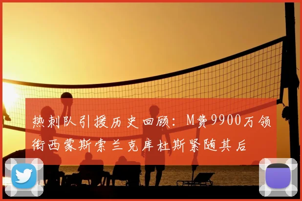 热刺队引援历史回顾：M费9900万领衔西蒙斯索兰克库杜斯紧随其后
