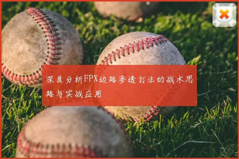 深度分析FPX边路渗透打法的战术思路与实战应用