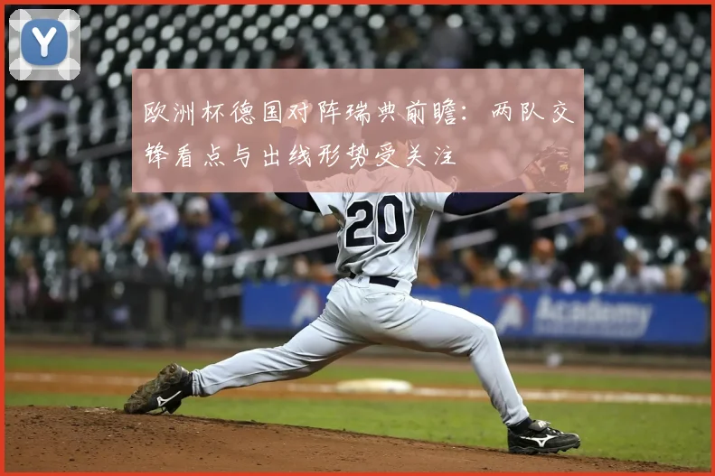 欧洲杯德国对阵瑞典前瞻：两队交锋看点与出线形势受关注