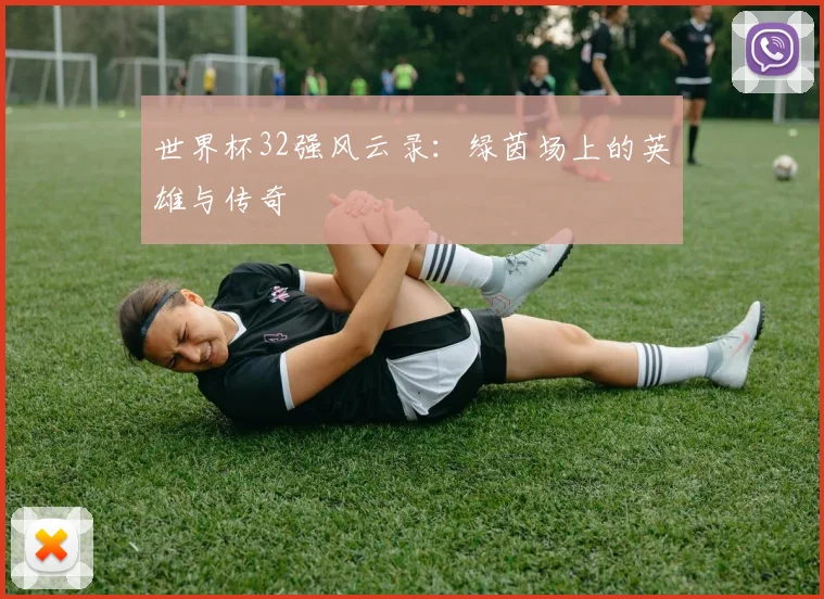 世界杯32强风云录：绿茵场上的英雄与传奇