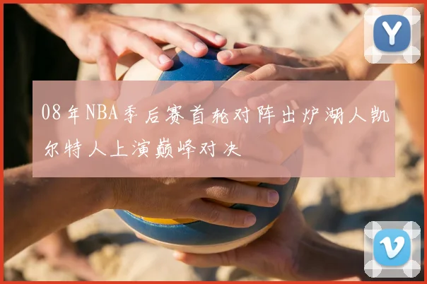 08年NBA季后赛首轮对阵出炉湖人凯尔特人上演巅峰对决