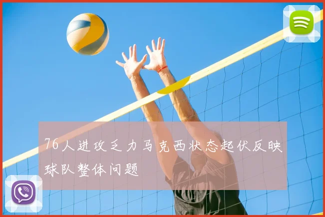 76人进攻乏力马克西状态起伏反映球队整体问题