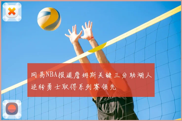 网易NBA报道詹姆斯关键三分助湖人逆转勇士取得系列赛领先