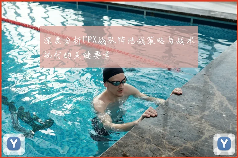 深度分析FPX战队阵地战策略与战术执行的关键要素