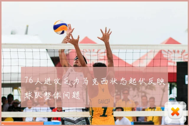 76人进攻乏力马克西状态起伏反映球队整体问题