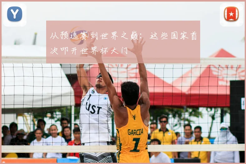 从预选赛到世界之巅：这些国家首次叩开世界杯大门