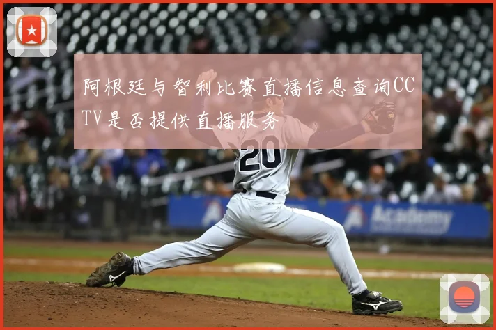 阿根廷与智利比赛直播信息查询CCTV是否提供直播服务