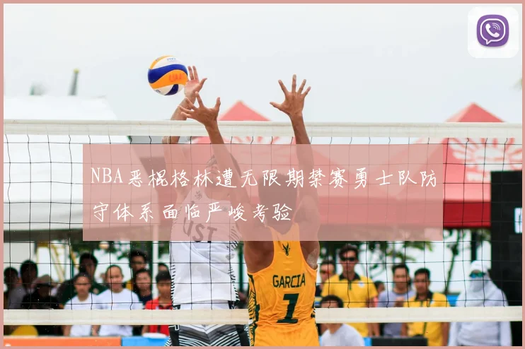 NBA恶棍格林遭无限期禁赛勇士队防守体系面临严峻考验
