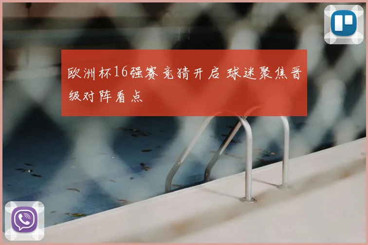欧洲杯16强赛竞猜开启 球迷聚焦晋级对阵看点