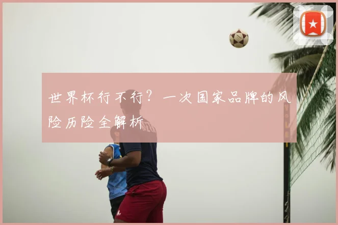 世界杯行不行?一次国家品牌的风险历险全解析